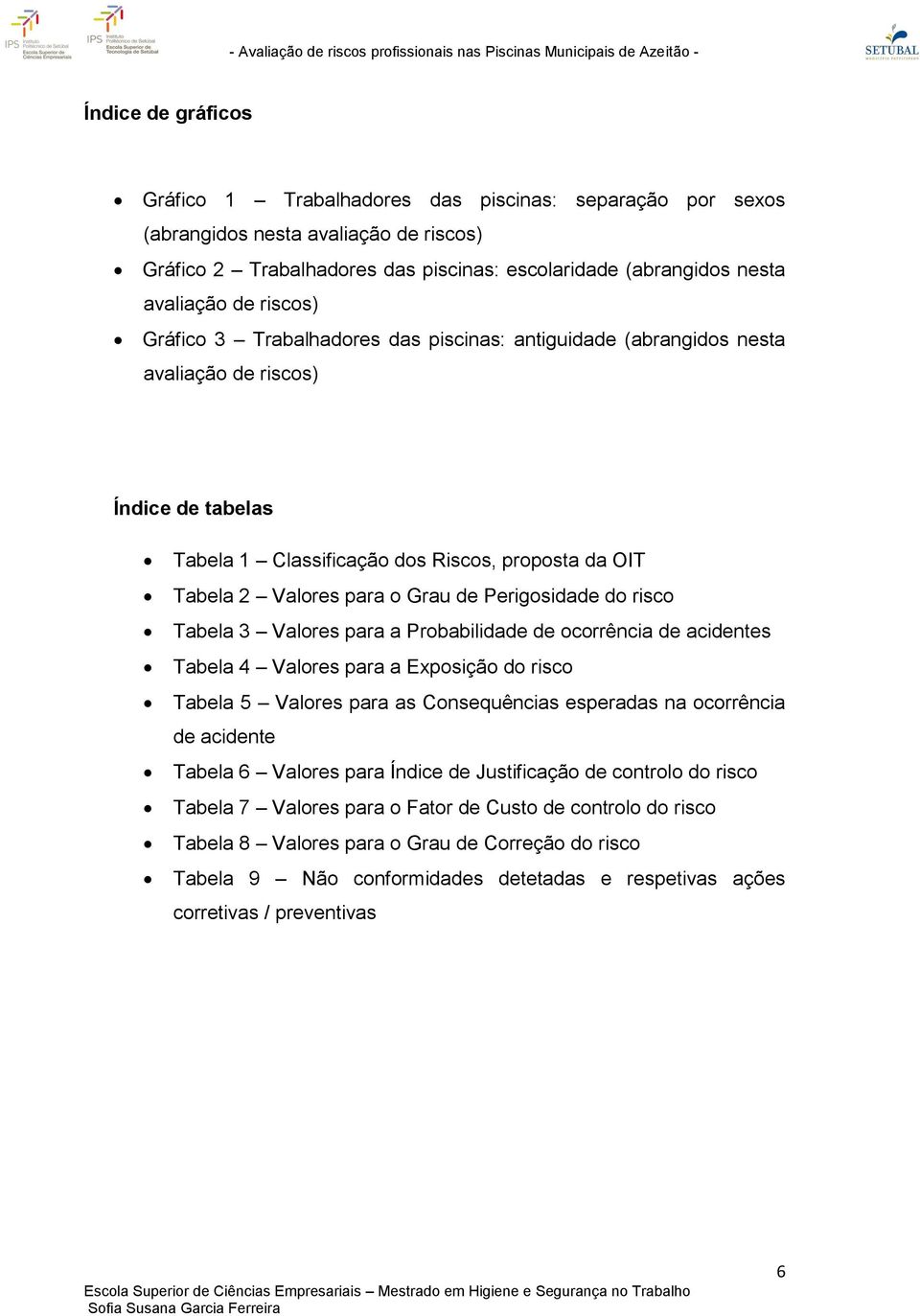 Perigosidade do risco Tabela 3 Valores para a Probabilidade de ocorrência de acidentes Tabela 4 Valores para a Exposição do risco Tabela 5 Valores para as Consequências esperadas na ocorrência de