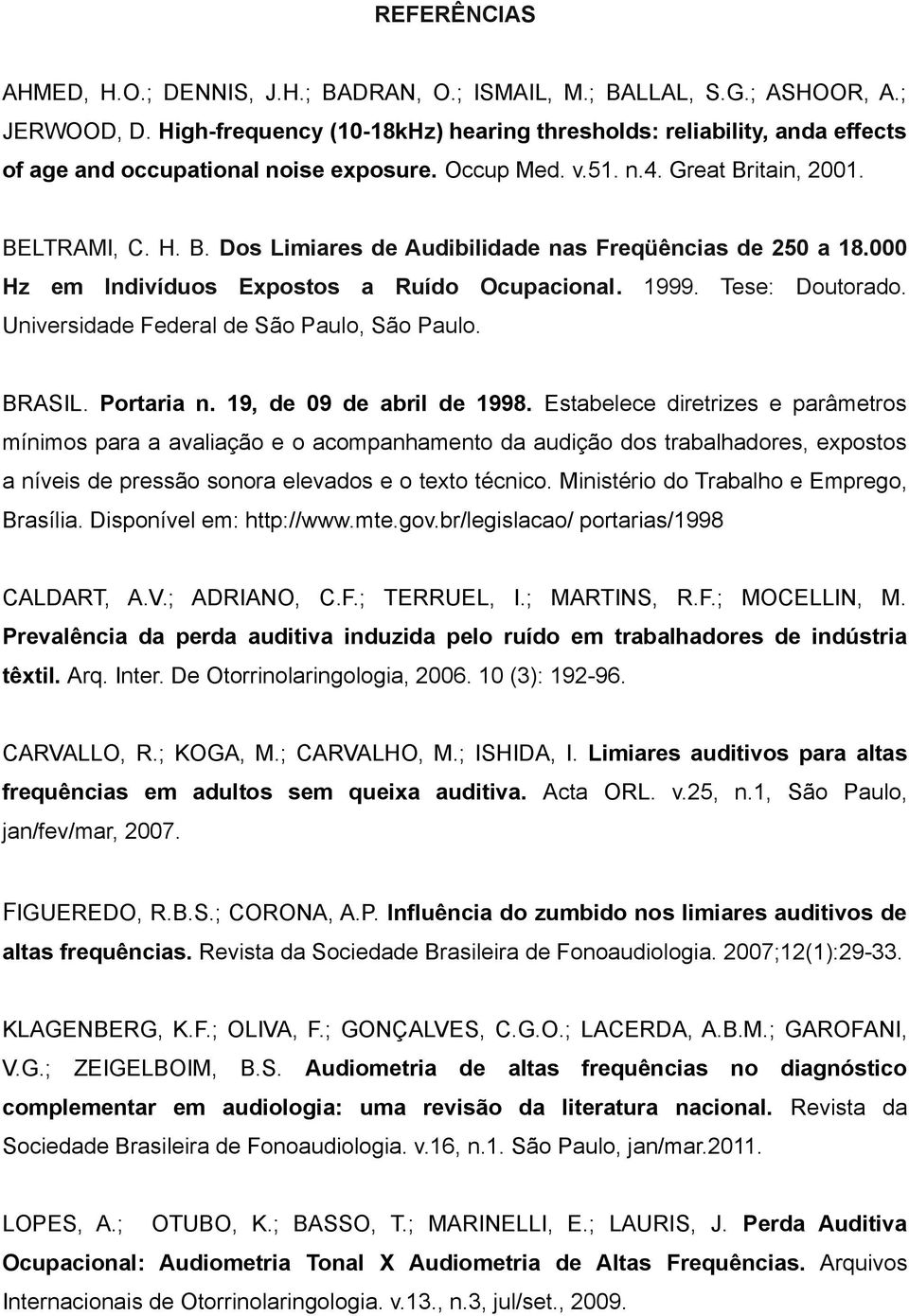 000 Hz em Indivíduos Expostos a Ruído Ocupacional. 1999. Tese: Doutorado. Universidade Federal de São Paulo, São Paulo. BRASIL. Portaria n. 19, de 09 de abril de 1998.