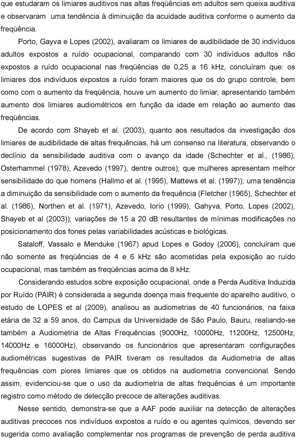 freqüências de 0,25 a 16 khz, concluíram que: os limiares dos indivíduos expostos a ruído foram maiores que os do grupo controle, bem como com o aumento da freqüência, houve um aumento do limiar,