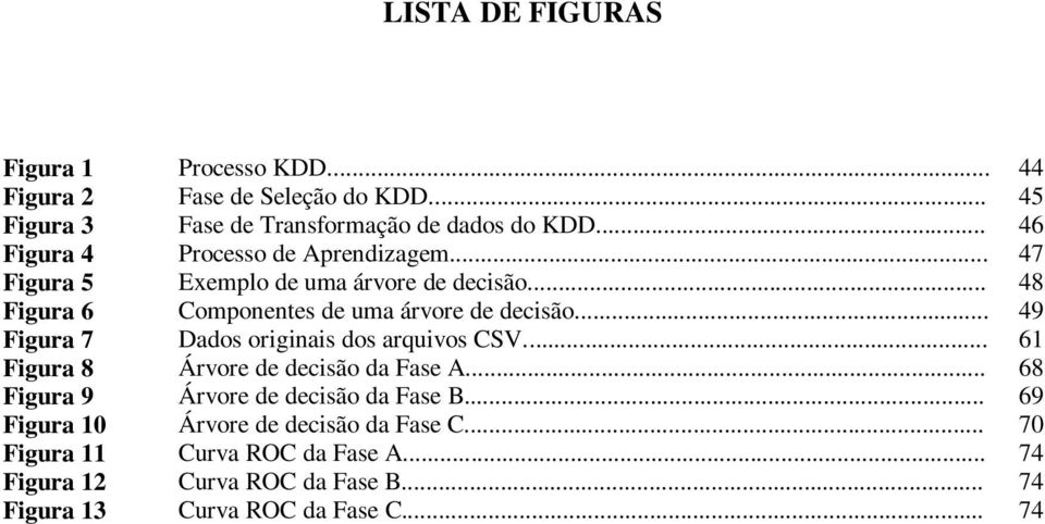 .. 49 Figura 7 Dados originais dos arquivos CSV... 61 Figura 8 Árvore de decisão da Fase A... 68 Figura 9 Árvore de decisão da Fase B.