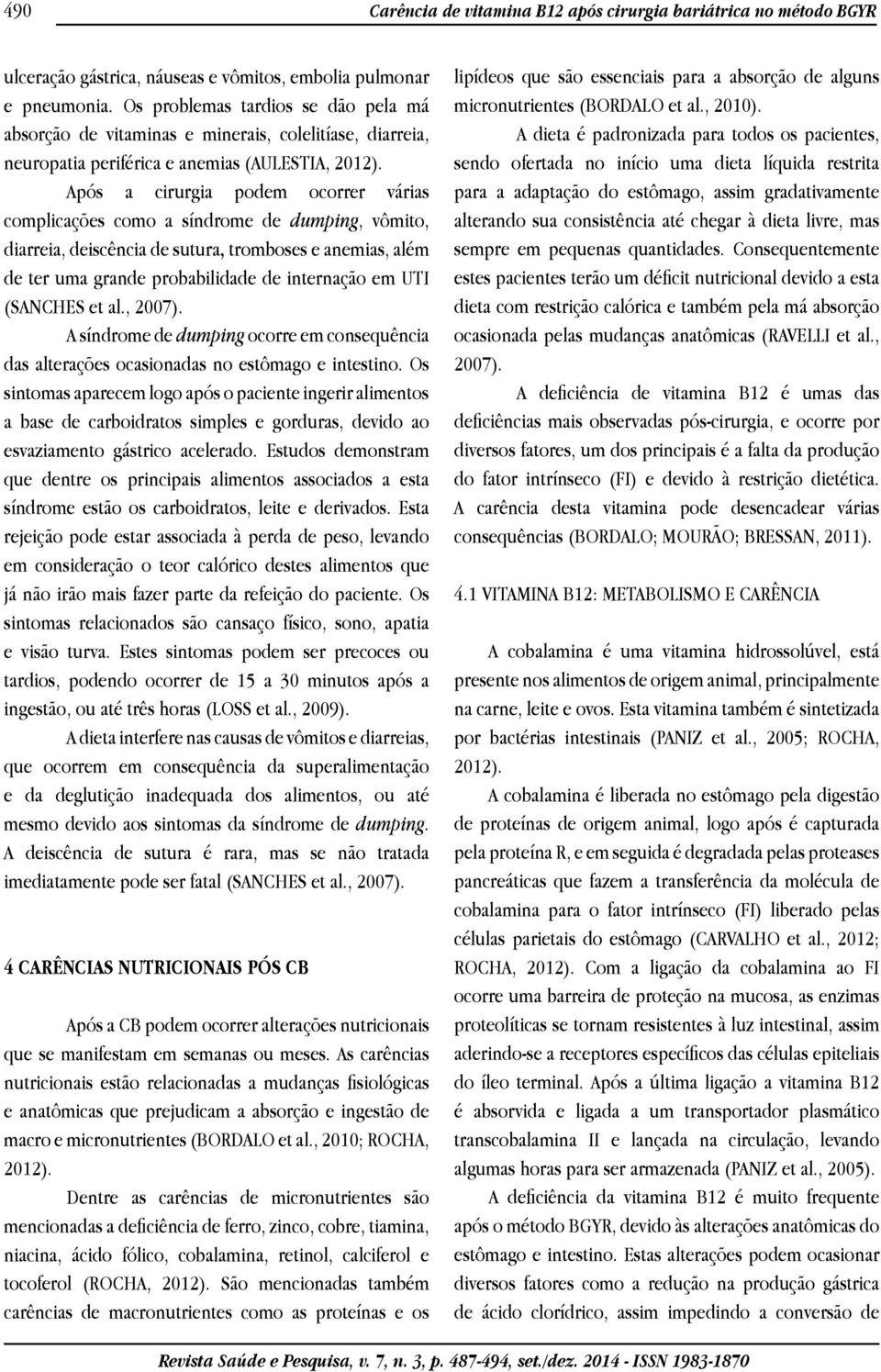 Após a cirurgia podem ocorrer várias complicações como a síndrome de dumping, vômito, diarreia, deiscência de sutura, tromboses e anemias, além de ter uma grande probabilidade de internação em UTI