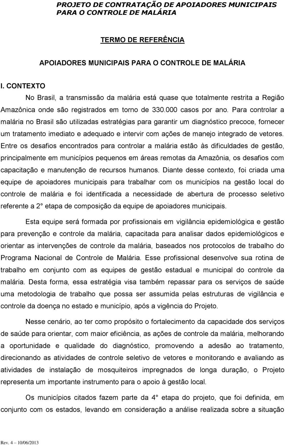 Entre os desafios encontrados para controlar a malária estão às dificuldades de gestão, principalmente em municípios pequenos em áreas remotas da Amazônia, os desafios com capacitação e manutenção de