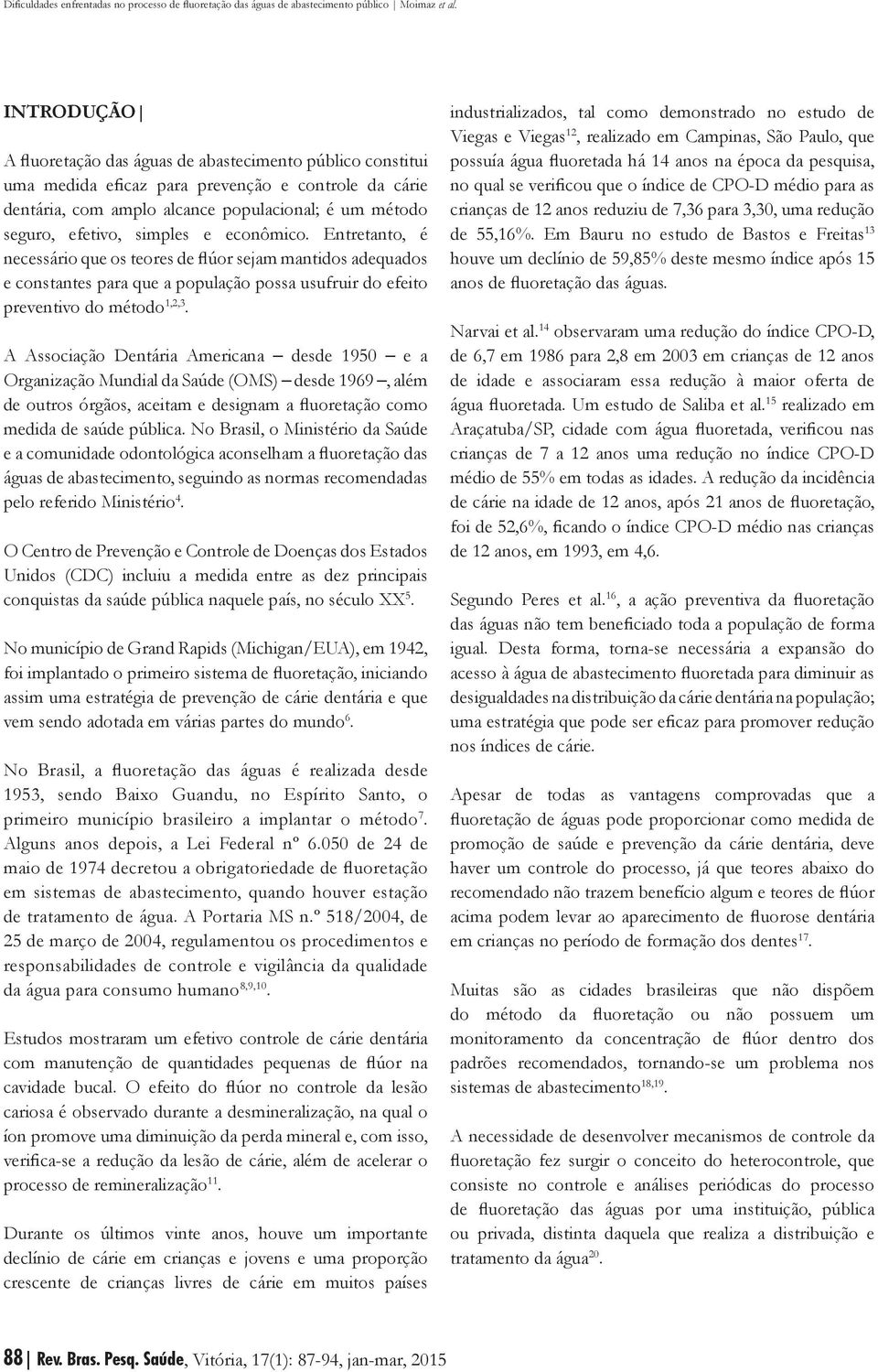 A Associação Dentária Americana desde 1950 e a Organização Mundial da Saúde (OMS) desde 1969, além de outros órgãos, aceitam e designam a fluoretação como medida de saúde pública.