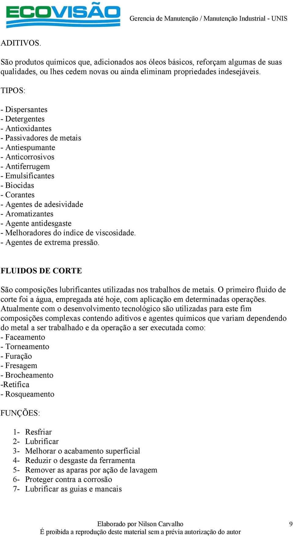 Aromatizantes - Agente antidesgaste - Melhoradores do índice de viscosidade. - Agentes de extrema pressão. FLUIDOS DE CORTE São composições lubrificantes utilizadas nos trabalhos de metais.