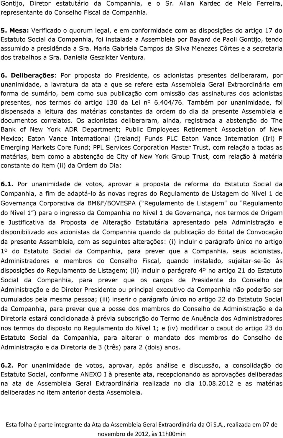 presidência a Sra. Maria Gabriela Campos da Silva Menezes Côrtes e a secretaria dos trabalhos a Sra. Daniella Geszikter Ventura. 6.