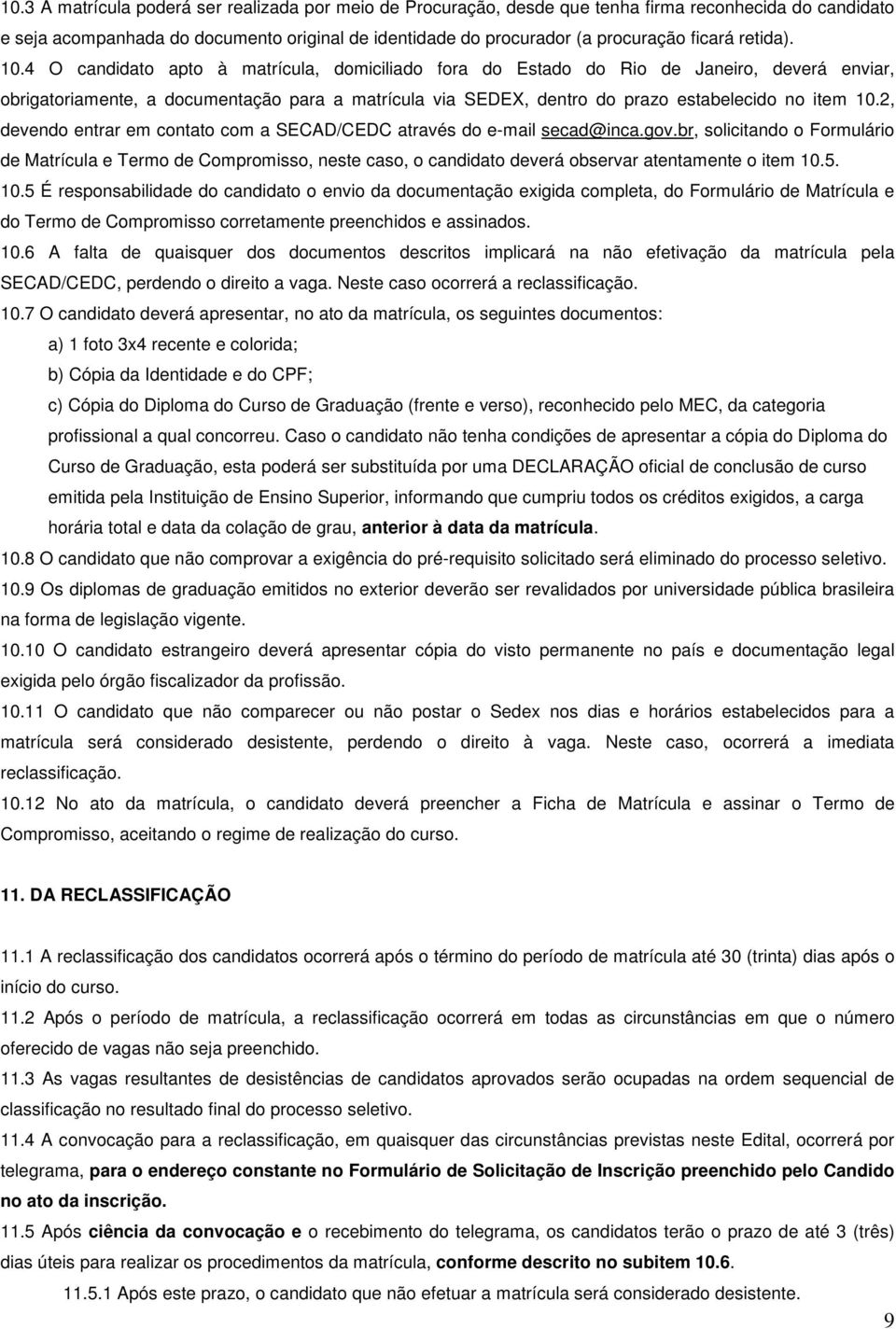 4 O candidato apto à matrícula, domiciliado fora do Estado do Rio de Janeiro, deverá enviar, obrigatoriamente, a documentação para a matrícula via SEDEX, dentro do prazo estabelecido no item 10.
