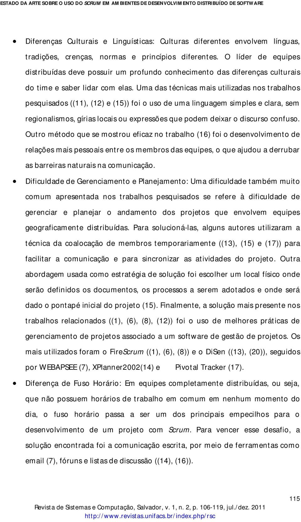 Uma das técnicas mais utilizadas nos trabalhos pesquisados ((11), (12) e (15)) foi o uso de uma linguagem simples e clara, sem regionalismos, gírias locais ou expressões que podem deixar o discurso