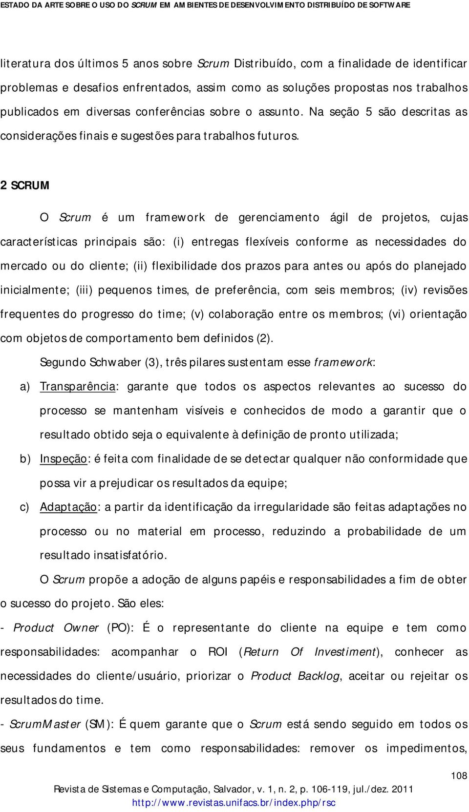 2 SCRUM O Scrum é um framework de gerenciamento ágil de projetos, cujas características principais são: (i) entregas flexíveis conforme as necessidades do mercado ou do cliente; (ii) flexibilidade