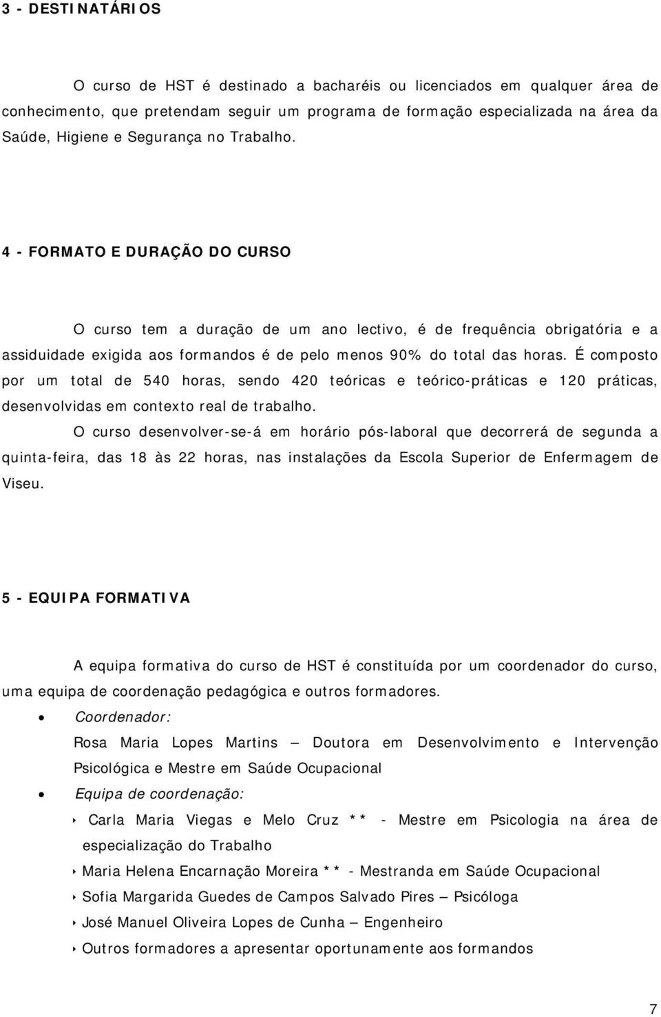 É composto por um total de 540 horas, sendo 420 teóricas e teórico-práticas e 120 práticas, desenvolvidas em contexto real de trabalho.