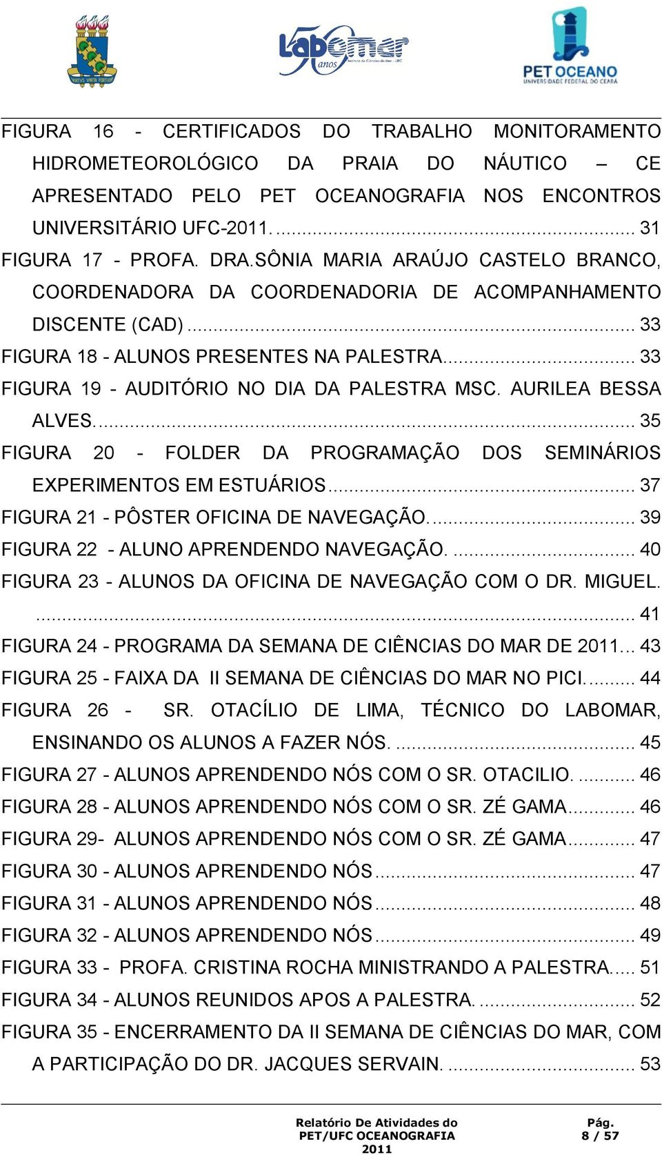 AURILEA BESSA ALVES.... 35 FIGURA 20 - FOLDER DA PROGRAMAÇÃO DOS SEMINÁRIOS EXPERIMENTOS EM ESTUÁRIOS... 37 FIGURA 21 - PÔSTER OFICINA DE NAVEGAÇÃO.... 39 FIGURA 22 - ALUNO APRENDENDO NAVEGAÇÃO.