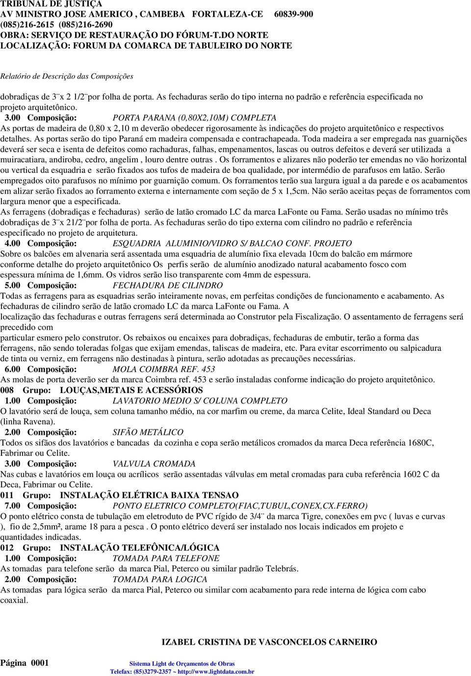 Toda madeira a ser empregada nas guarnições deverá ser seca e isenta de defeitos como rachaduras, falhas, empenamentos, lascas ou outros defeitos e deverá ser utilizada a muiracatiara, andiroba,