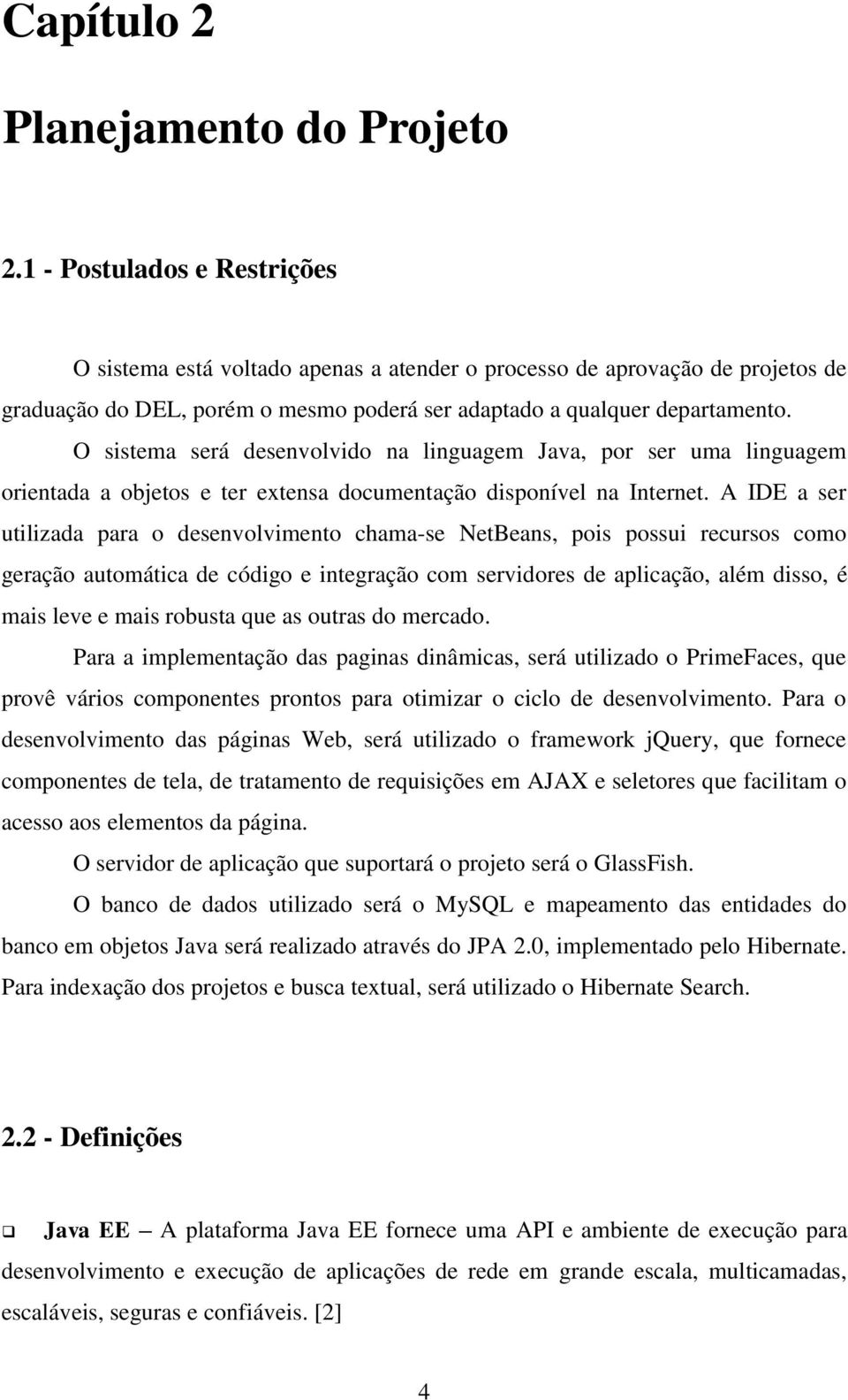 O sistema será desenvolvido na linguagem Java, por ser uma linguagem orientada a objetos e ter extensa documentação disponível na Internet.