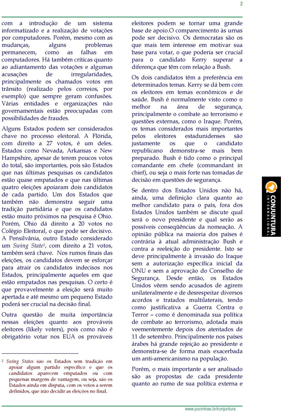 confusões. Várias entidades e organizações não governamentais estão preocupadas com possibilidades de fraudes. Alguns Estados podem ser considerados chave no processo eleitoral.