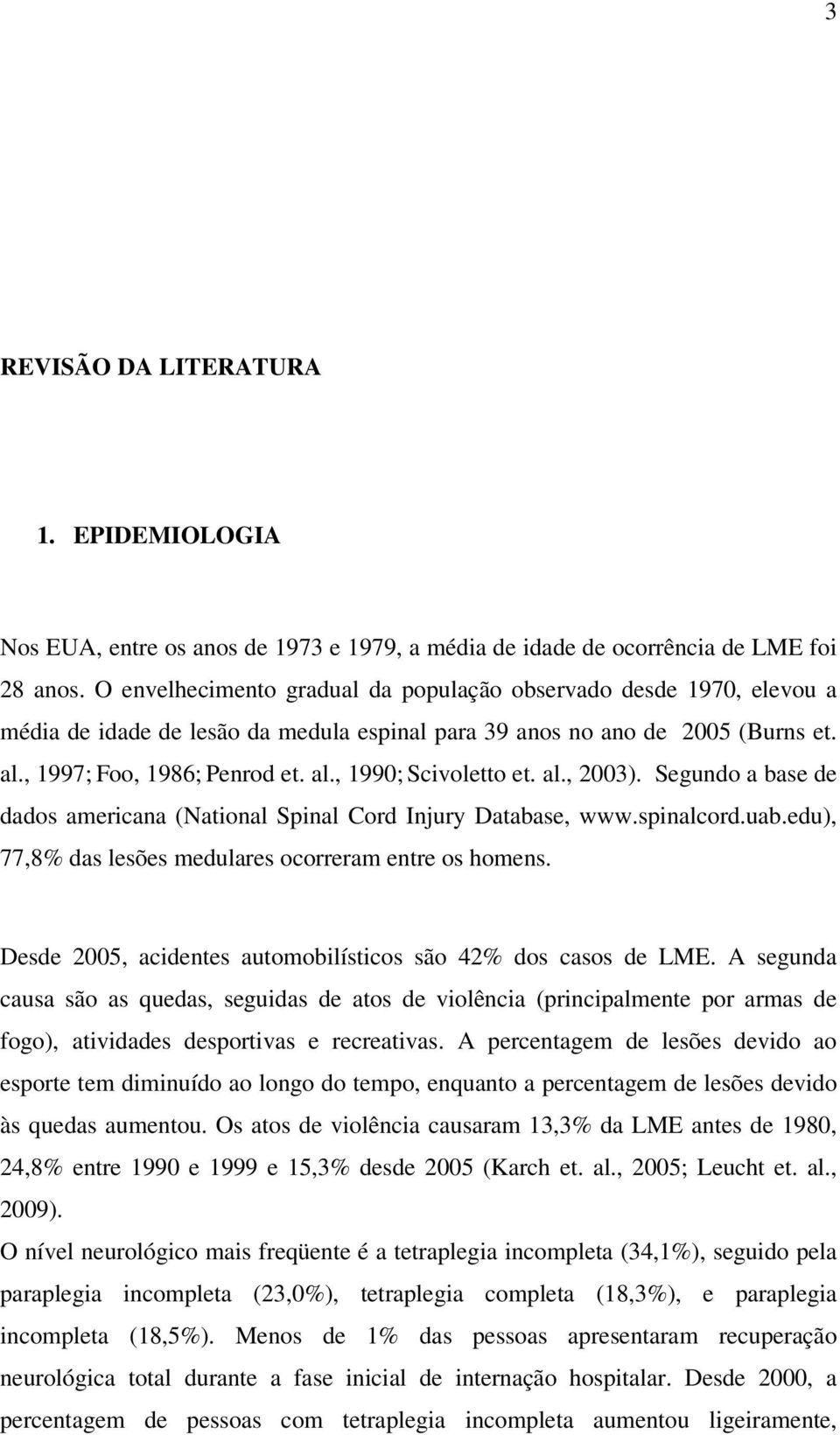 al., 2003). Segundo a base de dados americana (National Spinal Cord Injury Database, www.spinalcord.uab.edu), 77,8% das lesões medulares ocorreram entre os homens.