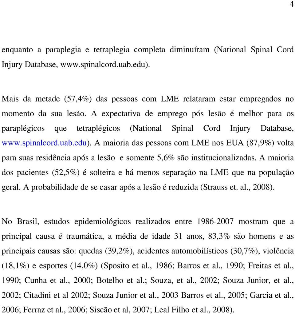 A expectativa de emprego pós lesão é melhor para os paraplégicos que tetraplégicos (National Spinal Cord Injury Database, www.spinalcord.uab.edu).