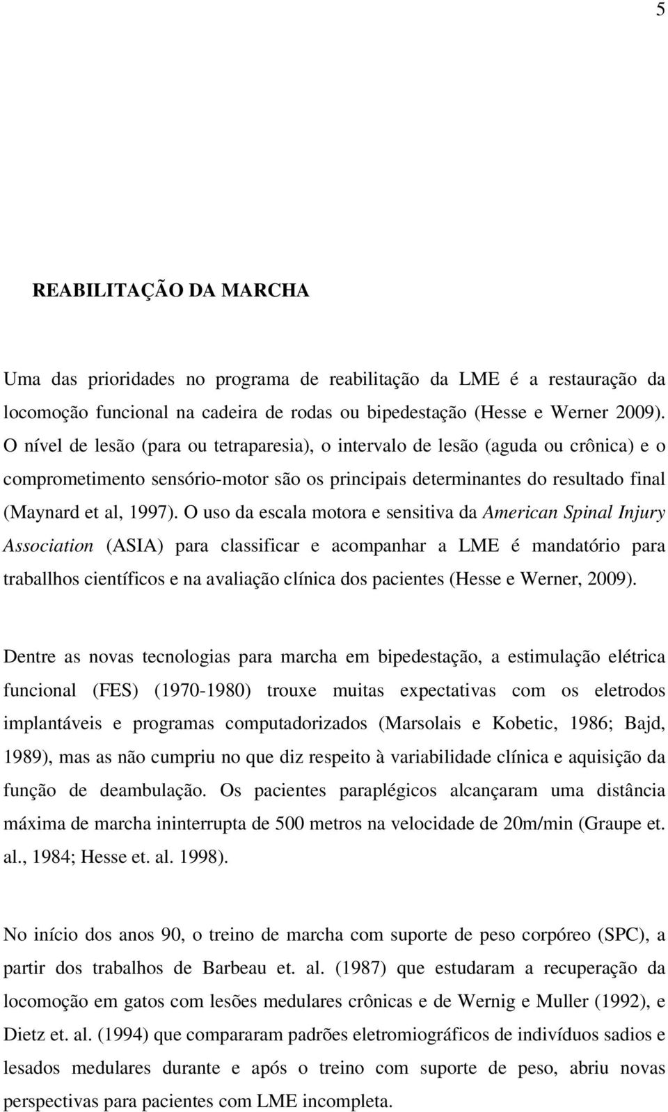 O uso da escala motora e sensitiva da American Spinal Injury Association (ASIA) para classificar e acompanhar a LME é mandatório para traballhos científicos e na avaliação clínica dos pacientes