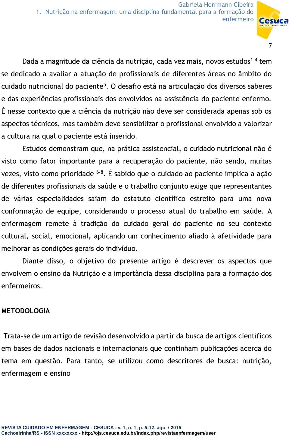 É nesse contexto que a ciência da nutrição não deve ser considerada apenas sob os aspectos técnicos, mas também deve sensibilizar o profissional envolvido a valorizar a cultura na qual o paciente