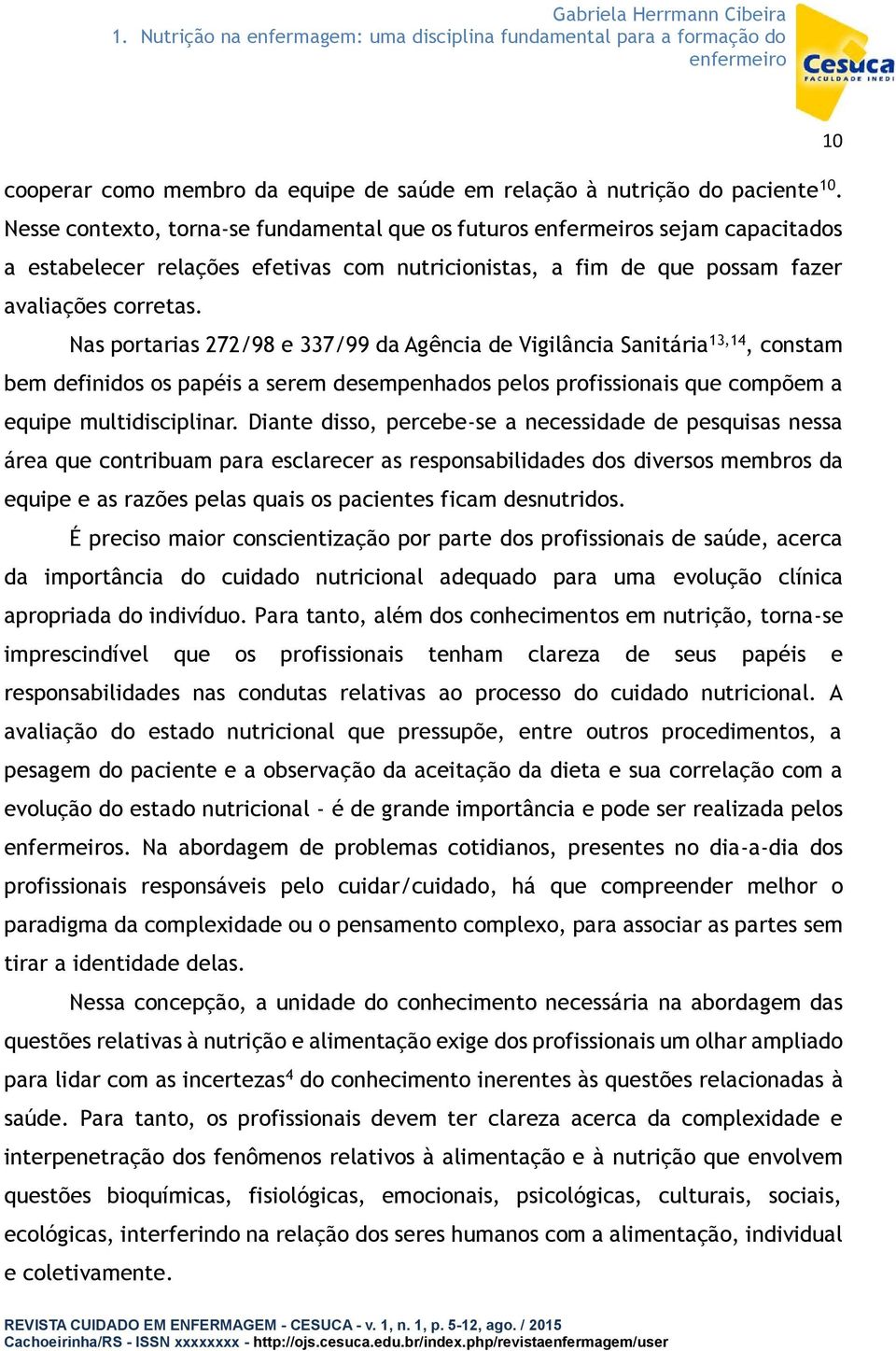 Nas portarias 272/98 e 337/99 da Agência de Vigilância Sanitária 13,14, constam bem definidos os papéis a serem desempenhados pelos profissionais que compõem a equipe multidisciplinar.