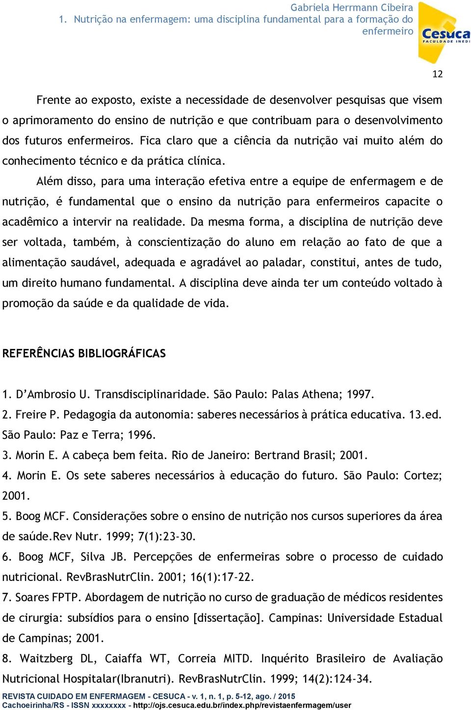 Além disso, para uma interação efetiva entre a equipe de enfermagem e de nutrição, é fundamental que o ensino da nutrição para s capacite o acadêmico a intervir na realidade.