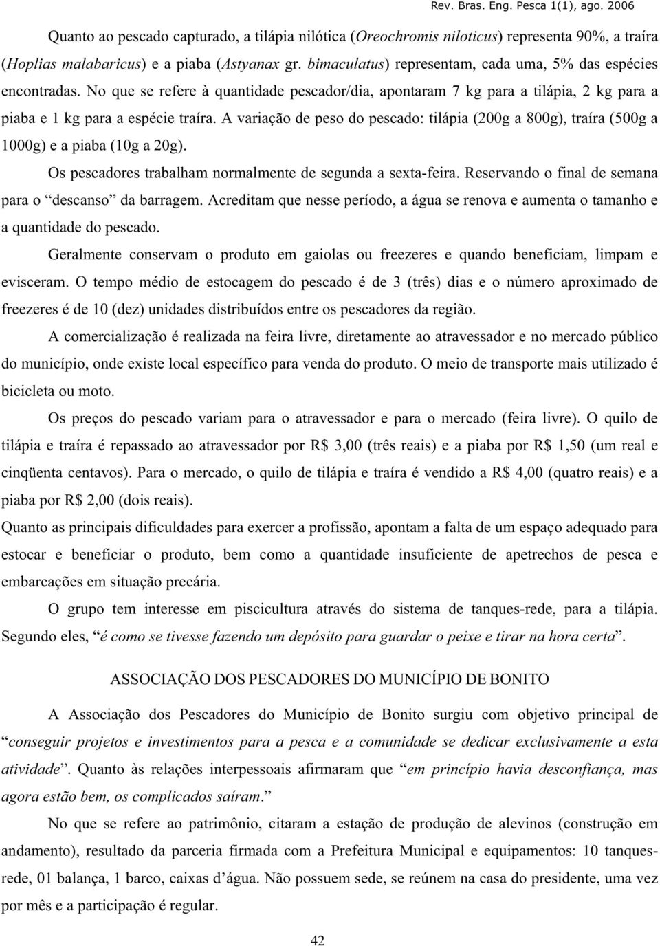 A variação de peso do pescado: tilápia (200g a 800g), traíra (500g a 1000g) e a piaba (10g a 20g). Os pescadores trabalham normalmente de segunda a sexta-feira.