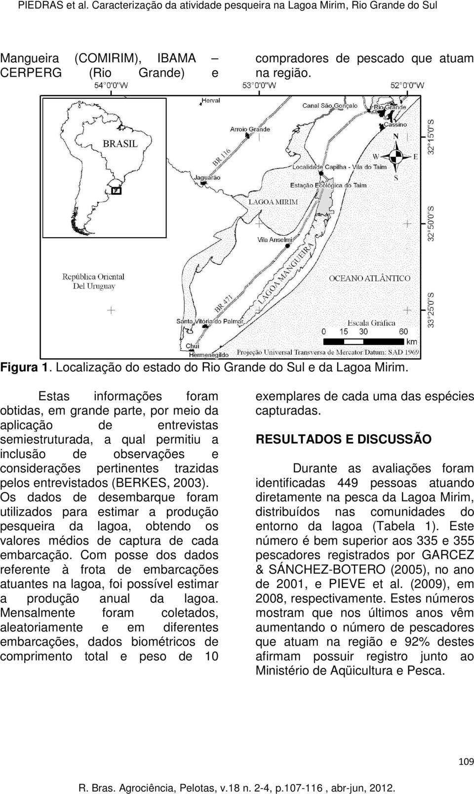 entrevistados (BERKES, 2003). Os dados de desembarque foram utilizados para estimar a produção pesqueira da lagoa, obtendo os valores médios de captura de cada embarcação.