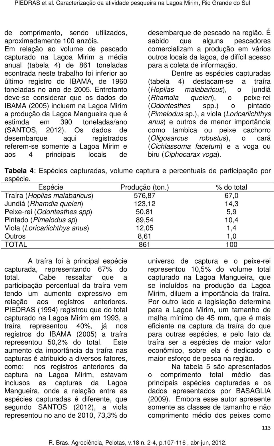 Entretanto deve-se considerar que os dados do IBAMA (2005) incluem na Lagoa Mirim a produção da Lagoa Mangueira que é estimda em 390 toneladas/ano (SANTOS, 2012).