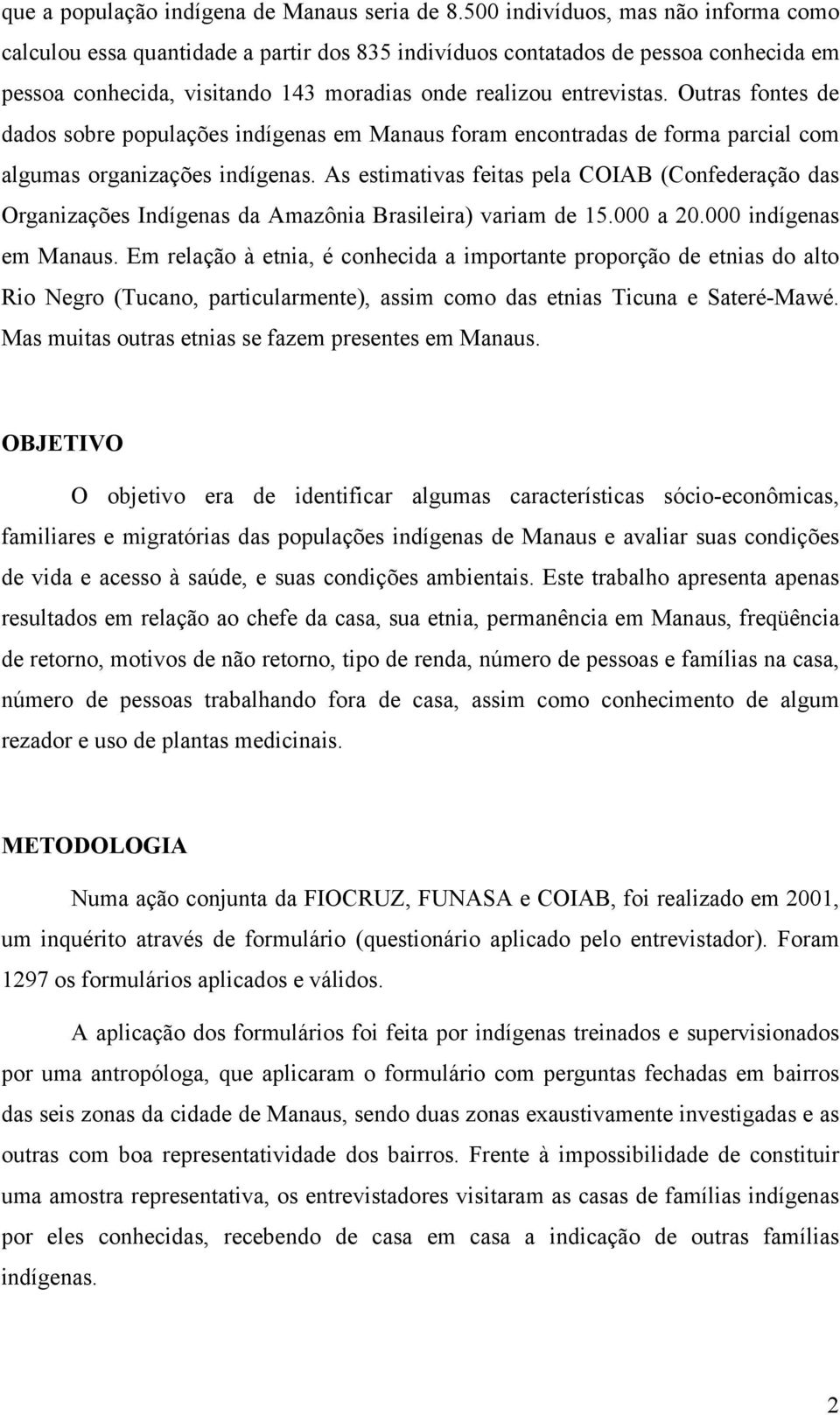 Outras fontes de dados sobre populações indígenas em Manaus foram encontradas de forma parcial com algumas organizações indígenas.