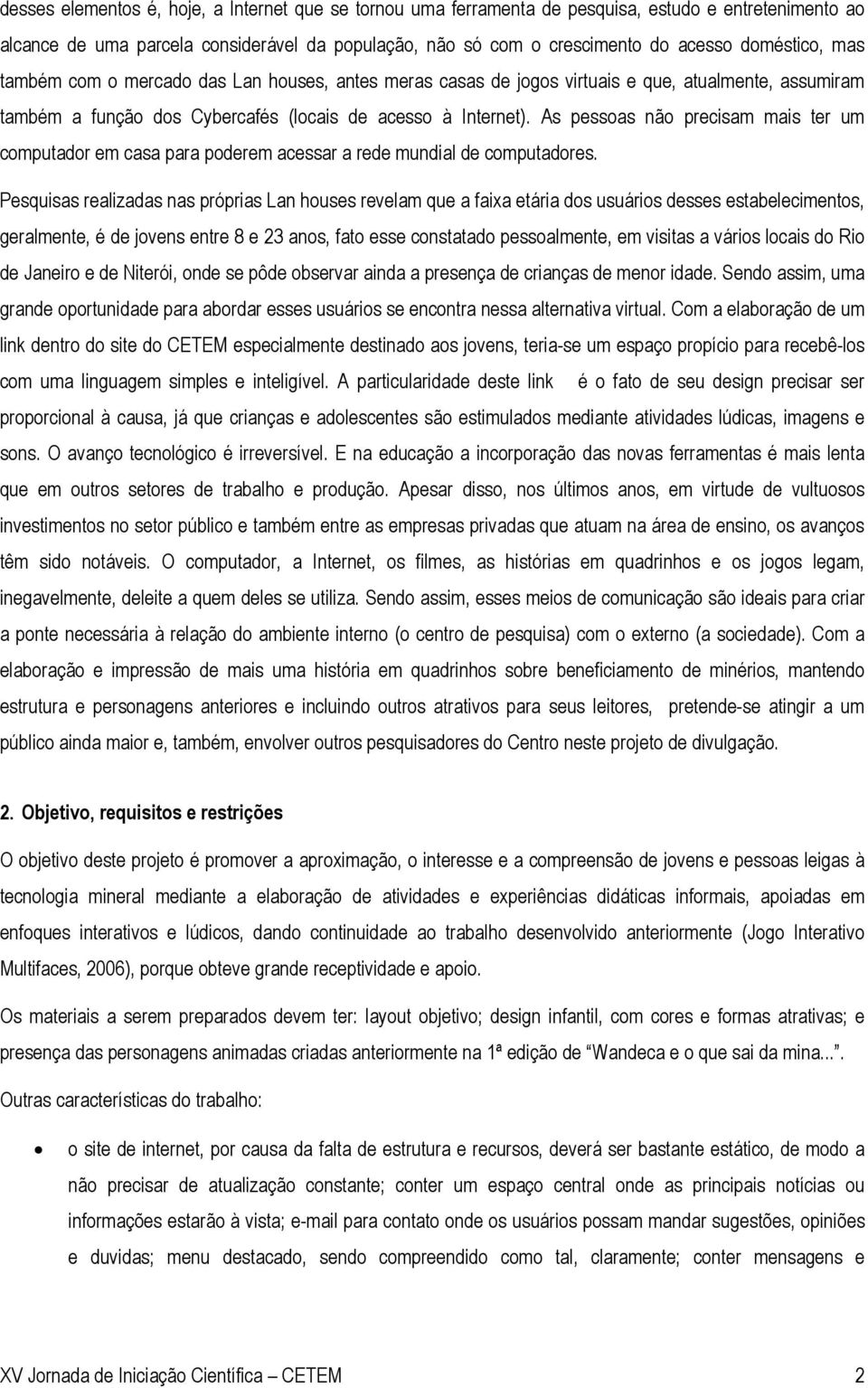 As pessoas não precisam mais ter um computador em casa para poderem acessar a rede mundial de computadores.