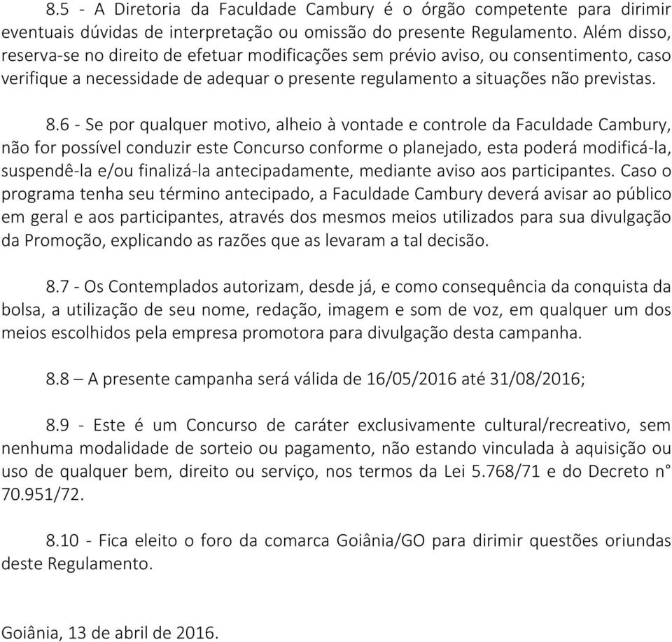 6 - Se por qualquer motivo, alheio à vontade e controle da Faculdade Cambury, não for possível conduzir este Concurso conforme o planejado, esta poderá modificá-la, suspendê-la e/ou finalizá-la