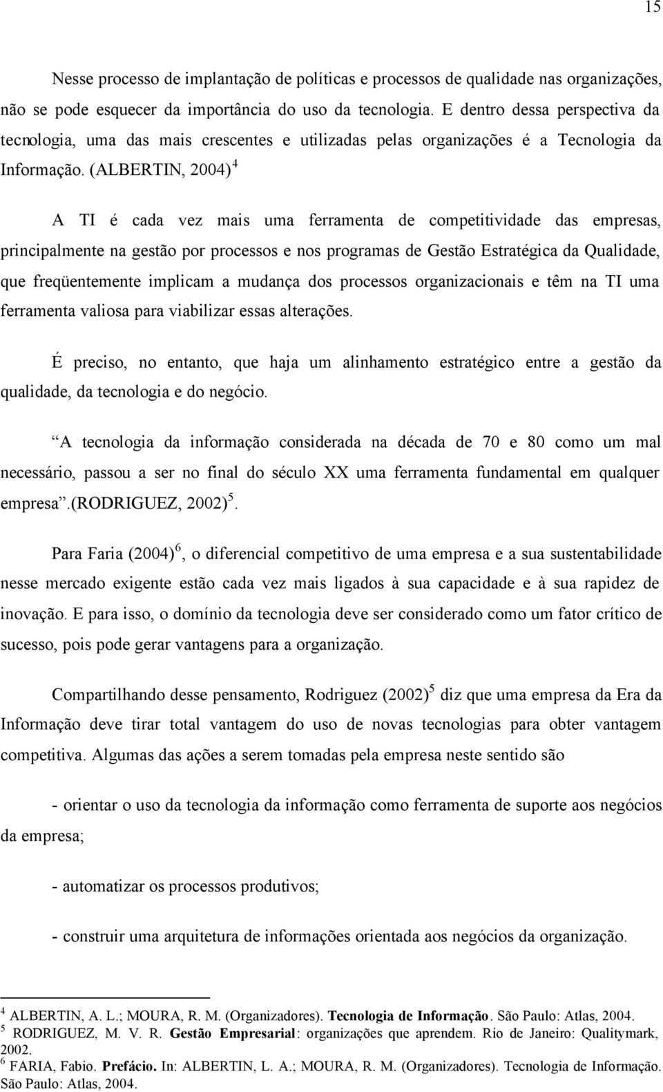 (ALBERTIN, 2004) 4 A TI é cada vez mais uma ferramenta de competitividade das empresas, principalmente na gestão por processos e nos programas de Gestão Estratégica da Qualidade, que freqüentemente