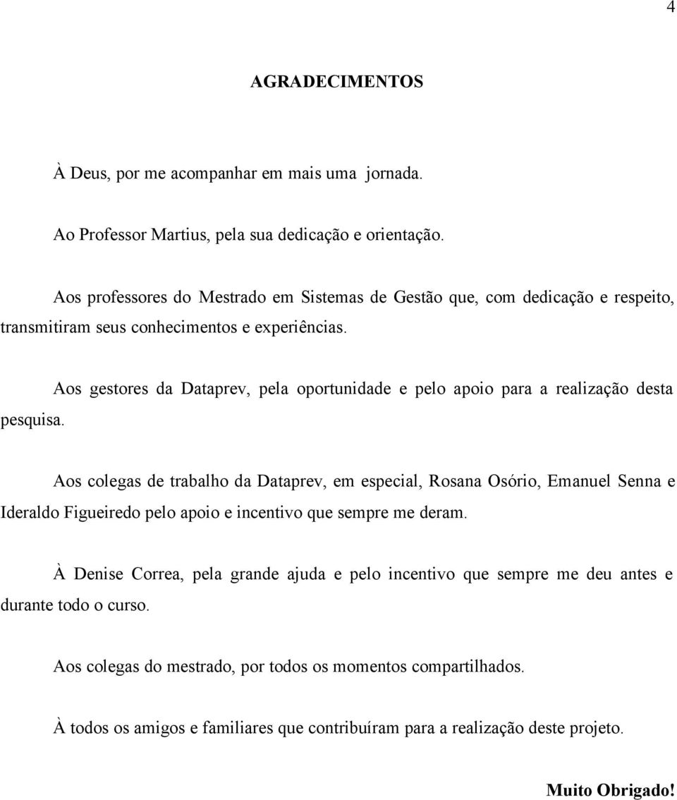 Aos gestores da Dataprev, pela oportunidade e pelo apoio para a realização desta Aos colegas de trabalho da Dataprev, em especial, Rosana Osório, Emanuel Senna e Ideraldo Figueiredo