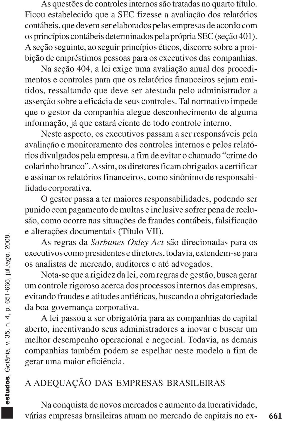 A seção seguinte, ao seguir princípios éticos, discorre sobre a proibição de empréstimos pessoas para os executivos das companhias.