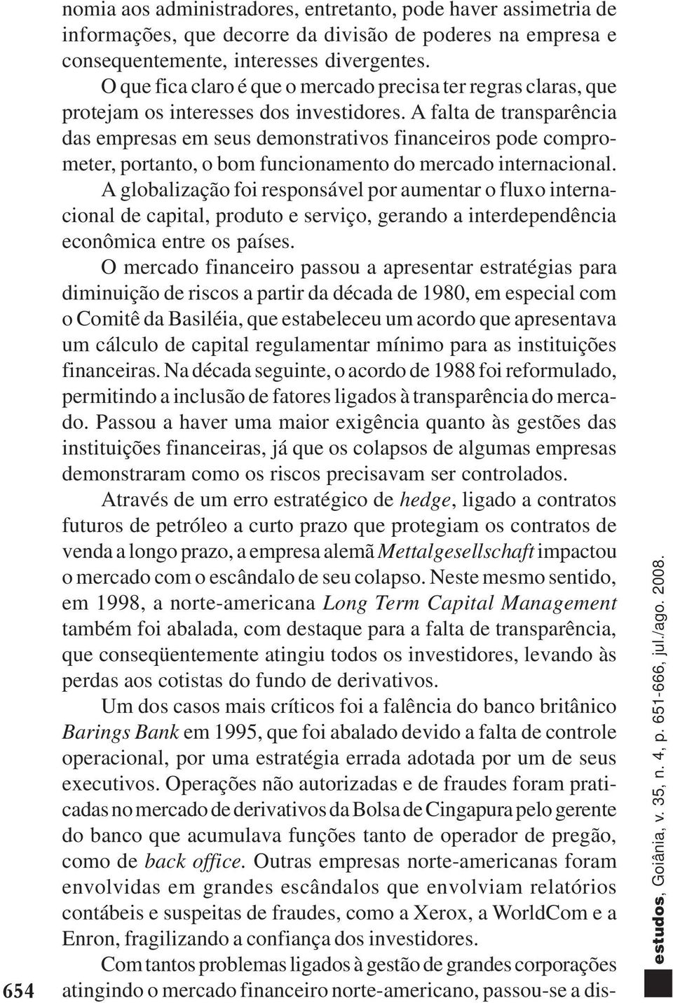 A falta de transparência das empresas em seus demonstrativos financeiros pode comprometer, portanto, o bom funcionamento do mercado internacional.