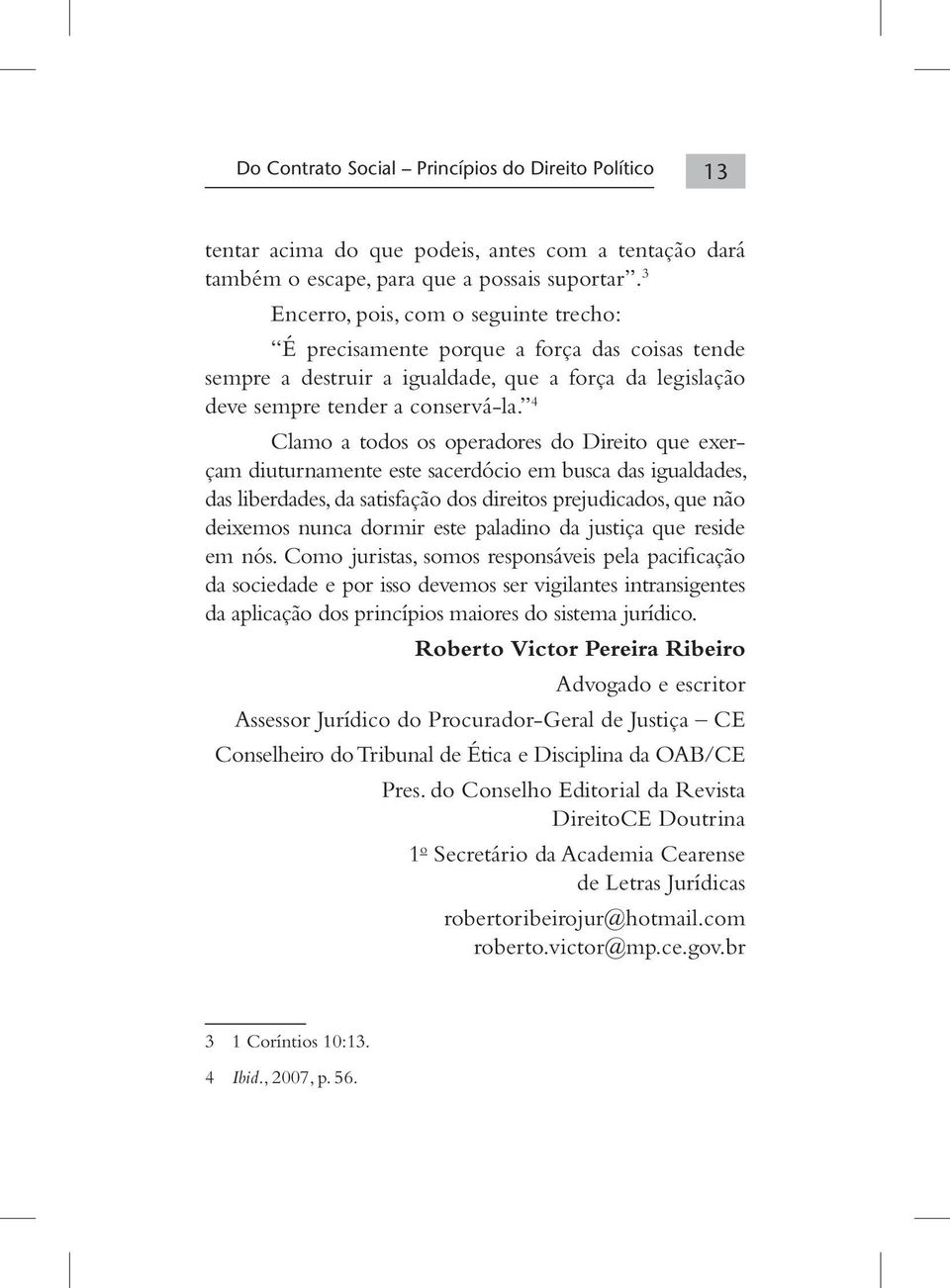 4 Clamo a todos os operadores do Direito que exerçam diuturnamente este sacerdócio em busca das igualdades, das liberdades, da satisfação dos direitos prejudicados, que não deixemos nunca dormir este