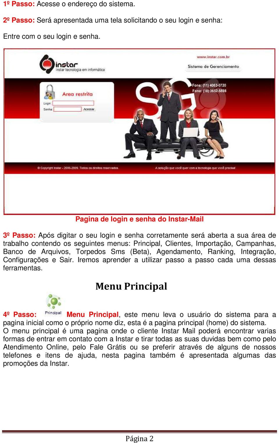 Campanhas, Banco de Arquivos, Torpedos Sms (Beta), Agendamento, Ranking, Integração, Configurações e Sair. Iremos aprender a utilizar passo a passo cada uma dessas ferramentas.