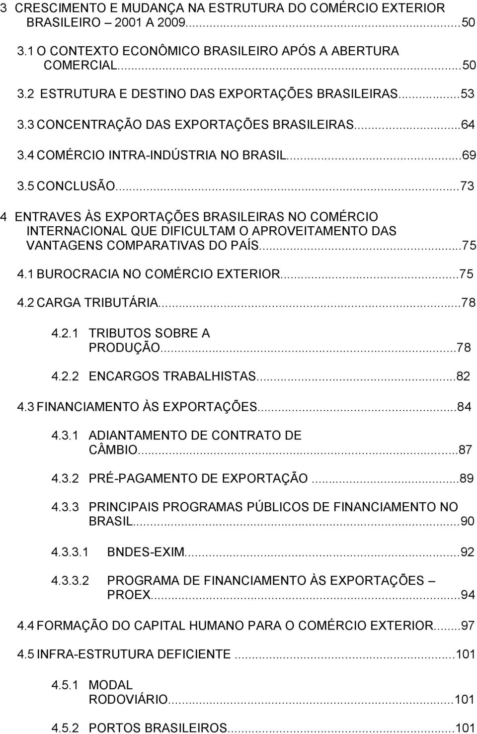 ..73 4 ENTRAVES ÀS EXPORTAÇÕES BRASILEIRAS NO COMÉRCIO INTERNACIONAL QUE DIFICULTAM O APROVEITAMENTO DAS VANTAGENS COMPARATIVAS DO PAÍS...75 4.1 BUROCRACIA NO COMÉRCIO EXTERIOR...75 4.2 CARGA TRIBUTÁRIA.