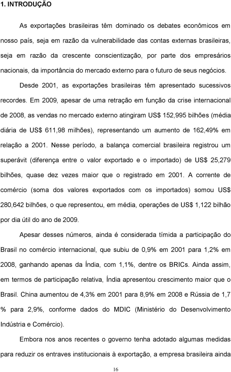 Em 2009, apesar de uma retração em função da crise internacional de 2008, as vendas no mercado externo atingiram US$ 152,995 bilhões (média diária de US$ 611,98 milhões), representando um aumento de