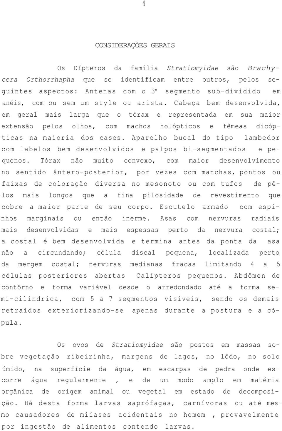 Aparelho bucal do tipo lambedor com labelos bem desenvolvidos e palpos bi-segmentados e pequenos.