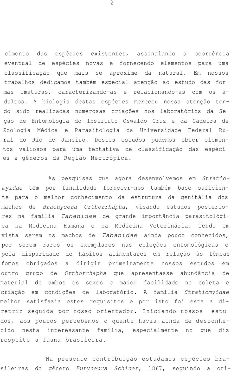 A biologia destas espécies mereceu nossa atenção tendo sido realizadas numerosas criações nos laboratórios da Seção de Entomologia do Instituto Oswaldo Cruz e da Cadeira de Zoologia Médica e