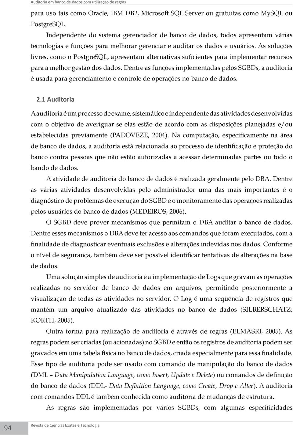 As soluções livres, como o PostgreSQL, apresentam alternativas suficientes para implementar recursos para a melhor gestão dos dados.