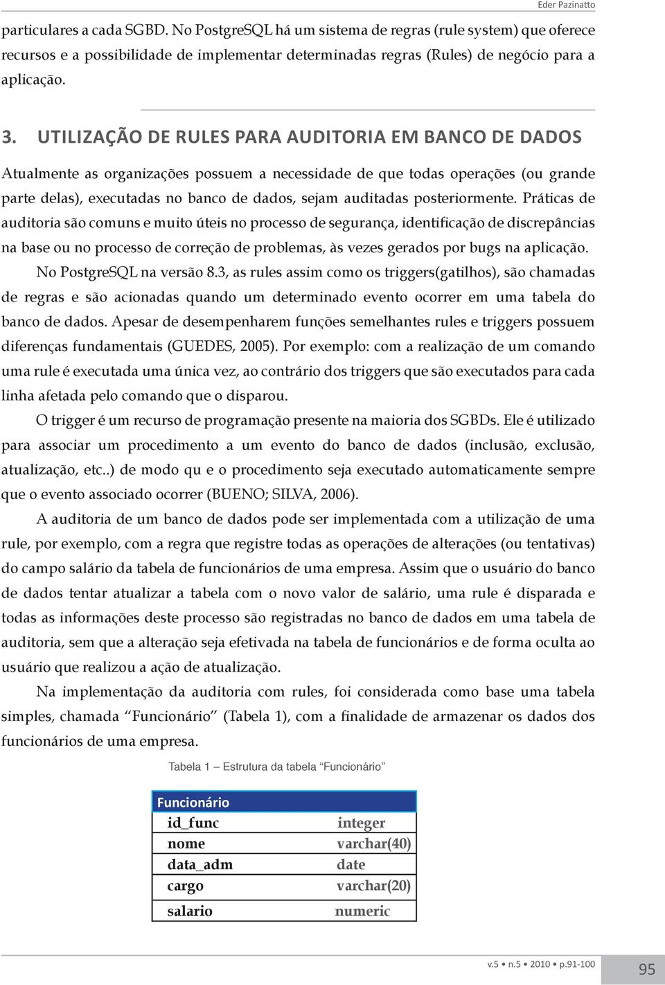 UTILIZAÇÃO DE RULES PARA AUDITORIA EM BANCO DE DADOS Atualmente as organizações possuem a necessidade de que todas operações (ou grande parte delas), executadas no banco de dados, sejam auditadas