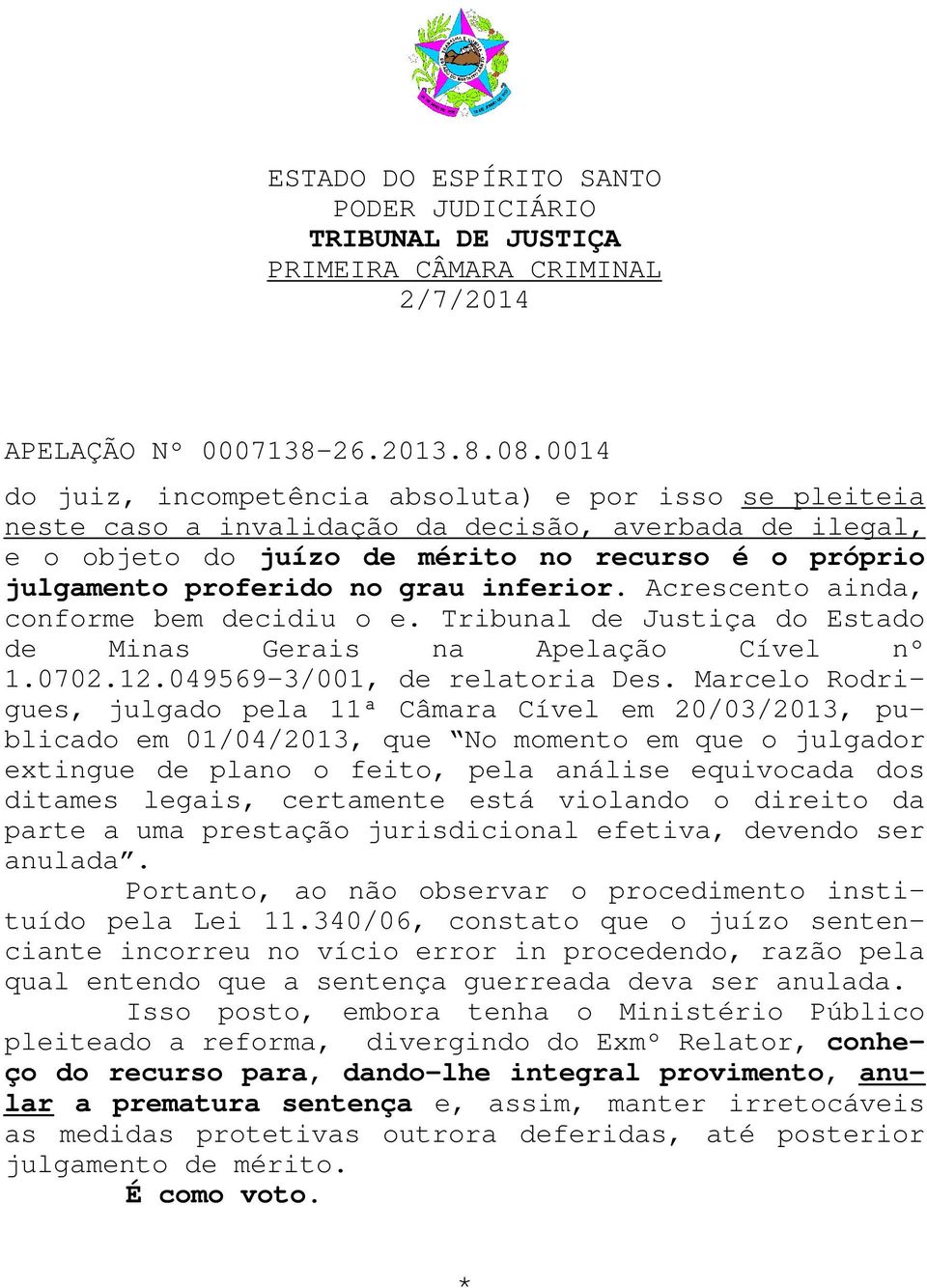 Marcelo Rodrigues, julgado pela 11ª Câmara Cível em 20/03/2013, publicado em 01/04/2013, que No momento em que o julgador extingue de plano o feito, pela análise equivocada dos ditames legais,