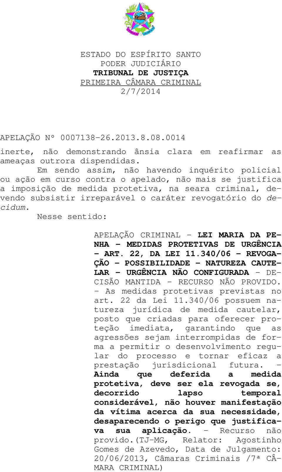 revogatório do decidum. Nesse sentido: APELAÇÃO CRIMINAL - LEI MARIA DA PE- NHA - MEDIDAS PROTETIVAS DE URGÊNCIA - ART. 22, DA LEI 11.