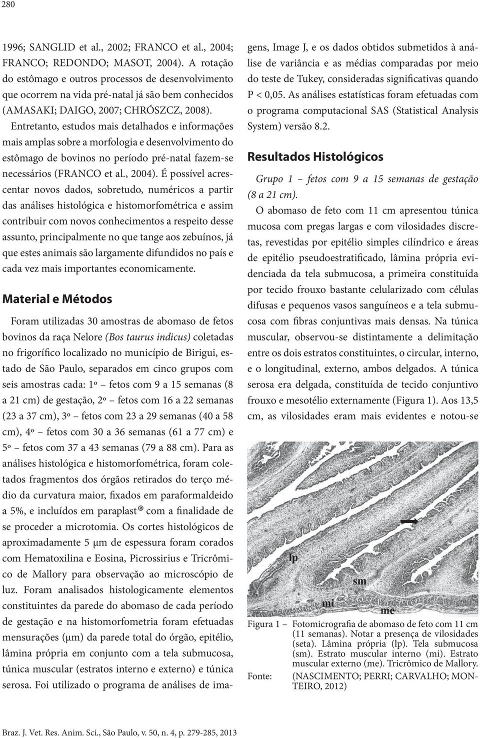 Entretanto, estudos mais detalhados e informações mais amplas sobre a morfologia e desenvolvimento do estômago de bovinos no período pré-natal fazem-se necessários (FRANCO et al., 2004).