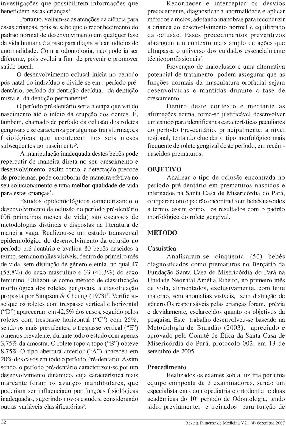 indícios de anormalidade. Com a odontologia, não poderia ser diferente, pois evolui a fim de prevenir e promover saúde bucal.