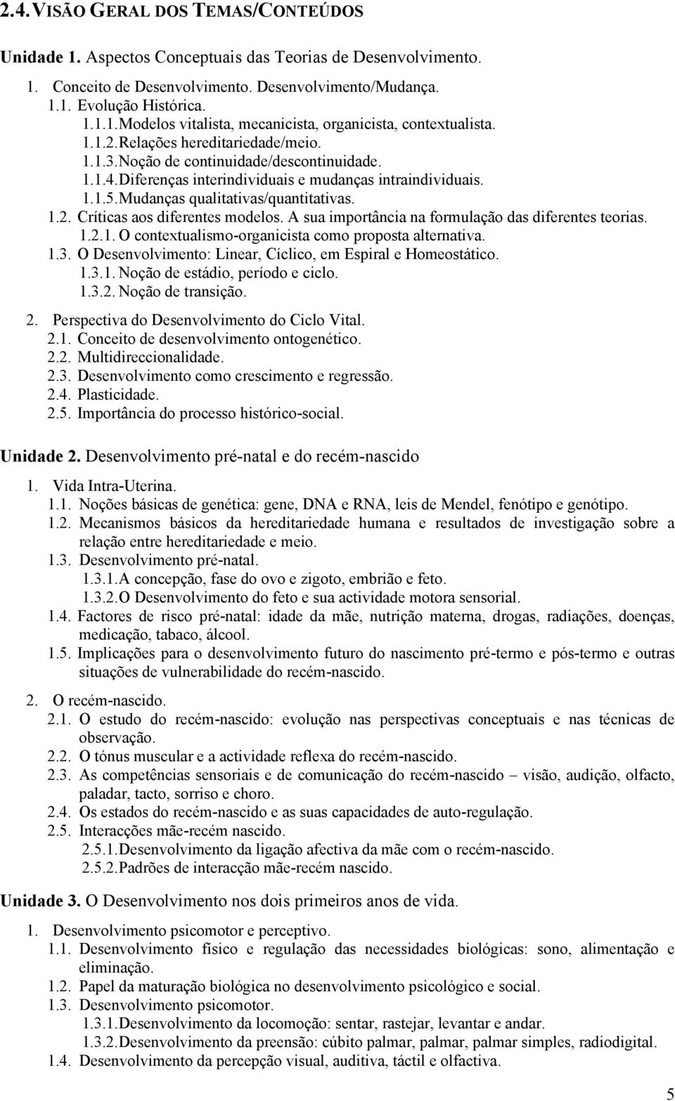 A sua importância na formulação das diferentes teorias. 1.2.1. O contextualismo-organicista como proposta alternativa. 1.3. O Desenvolvimento: Linear, Cíclico, em Espiral e Homeostático. 1.3.1. Noção de estádio, período e ciclo.