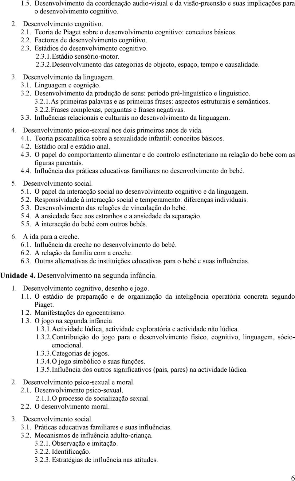 Desenvolvimento da linguagem. 3.1. Linguagem e cognição. 3.2. Desenvolvimento da produção de sons: período pré-linguístico e linguístico. 3.2.1. As primeiras palavras e as primeiras frases: aspectos estruturais e semânticos.