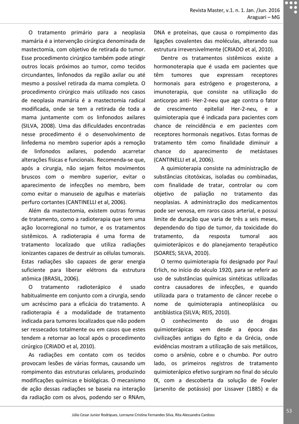 O procedimento cirúrgico mais utilizado nos casos de neoplasia mamária é a mastectomia radical modificada, onde se tem a retirada de toda a mama juntamente com os linfonodos axilares (SILVA, 2008).