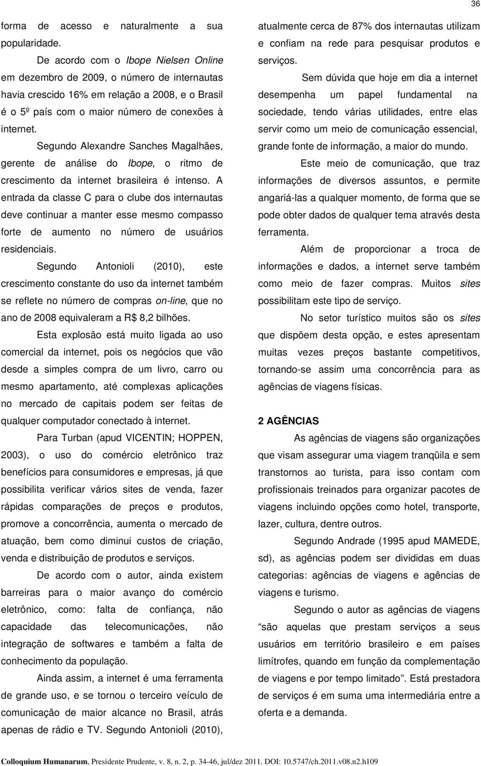 Segundo Alexandre Sanches Magalhães, gerente de análise do Ibope, o ritmo de crescimento da internet brasileira é intenso.