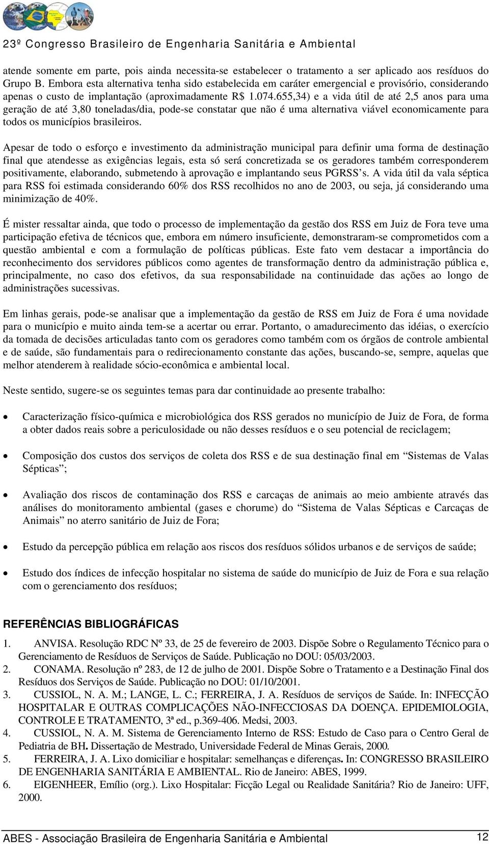 655,34) e a vida útil de até 2,5 anos para uma geração de até 3,80 toneladas/dia, pode-se constatar que não é uma alternativa viável economicamente para todos os municípios brasileiros.